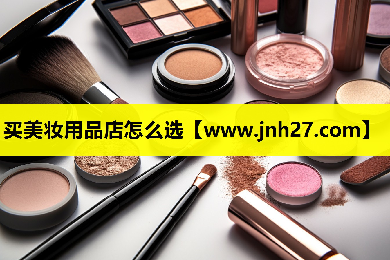 买美妆用品店怎么选