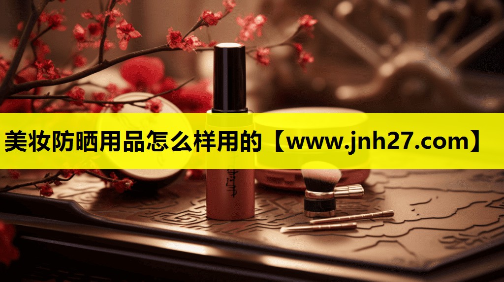 美妆防晒用品怎么样用的